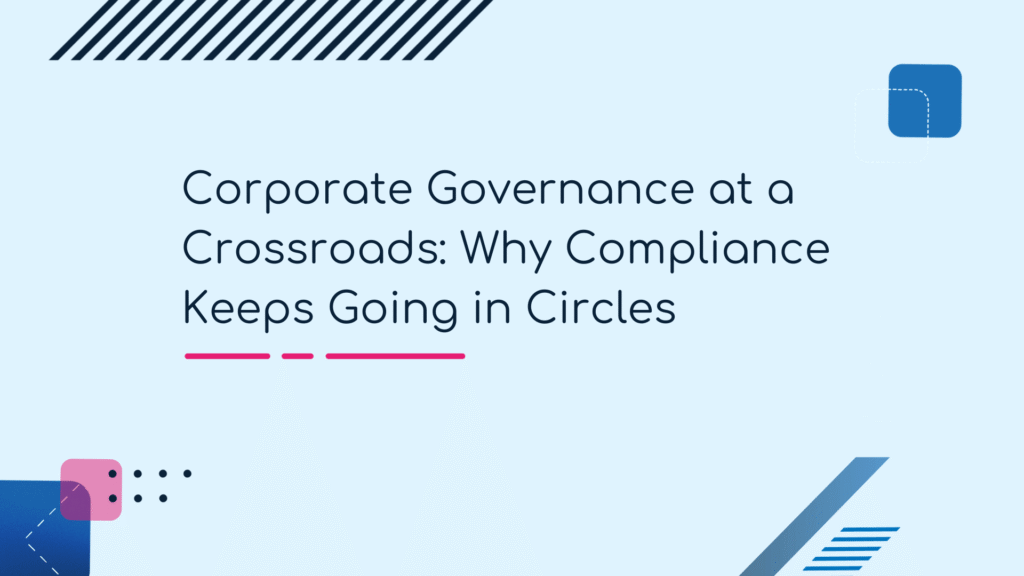 Corporate Governance at a Crossroads Why Compliance Keeps Going in Circles